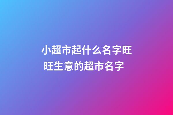 小超市起什么名字旺 旺生意的超市名字